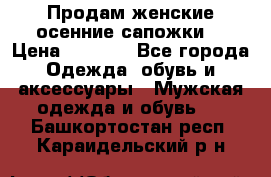 Продам женские осенние сапожки. › Цена ­ 2 000 - Все города Одежда, обувь и аксессуары » Мужская одежда и обувь   . Башкортостан респ.,Караидельский р-н